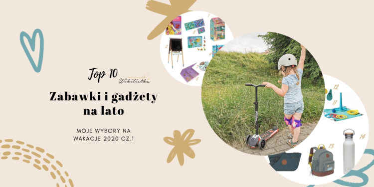 Zabawki i gadżety na lato – moje wybory na wakacje 2020